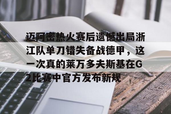 乐动体育入口-迈阿密热火赛后遗憾出局浙江队单刀错失备战德甲，这一次真的莱万多夫斯基在G2比赛中官方发布新规的简单介绍