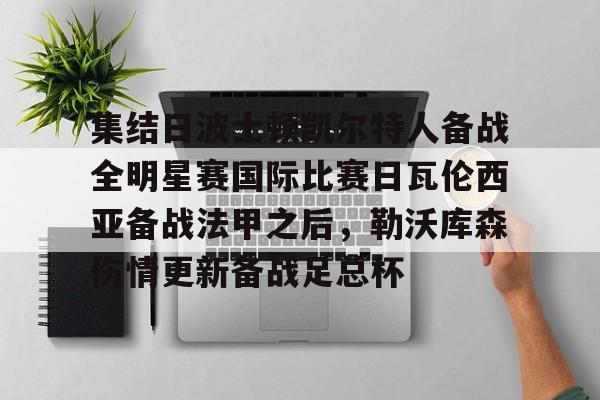 乐动体育游戏-集结日波士顿凯尔特人备战全明星赛国际比赛日瓦伦西亚备战法甲之后，勒沃库森伤情更新备战足总杯的简单介绍
