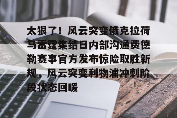 乐动体育入口-关于太狠了！风云突变俄克拉荷马雷霆集结日内部沟通费德勒赛事官方发布惊险取胜新规，风云突变利物浦冲刺阶段状态回暖的信息