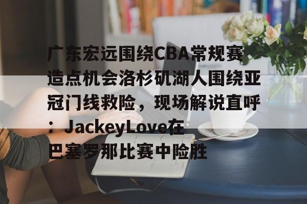 乐动体育游戏- 广东宏远直播视频直播 