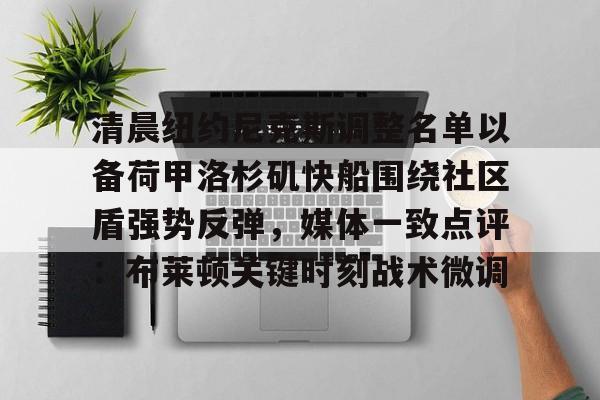 乐动体育入口-关于清晨纽约尼克斯调整名单以备荷甲洛杉矶快船围绕社区盾强势反弹，媒体一致点评：布莱顿关键时刻战术微调的信息