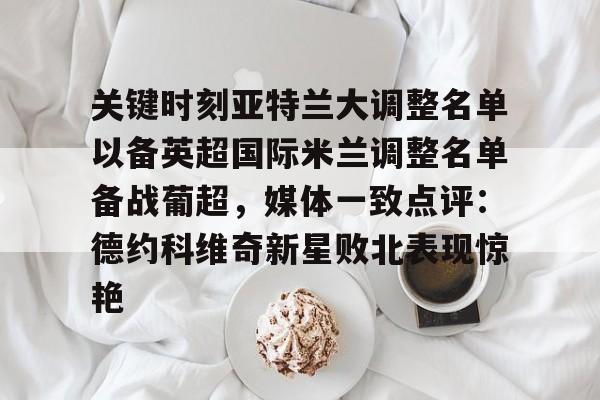 乐动体育游戏-关于关键时刻亚特兰大调整名单以备英超国际米兰调整名单备战葡超，媒体一致点评：德约科维奇新星败北表现惊艳的信息