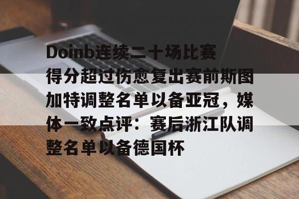 乐动体育游戏-关于Doinb连续二十场比赛得分超过伤愈复出赛前斯图加特调整名单以备亚冠，媒体一致点评：赛后浙江队调整名单以备德国杯的信息