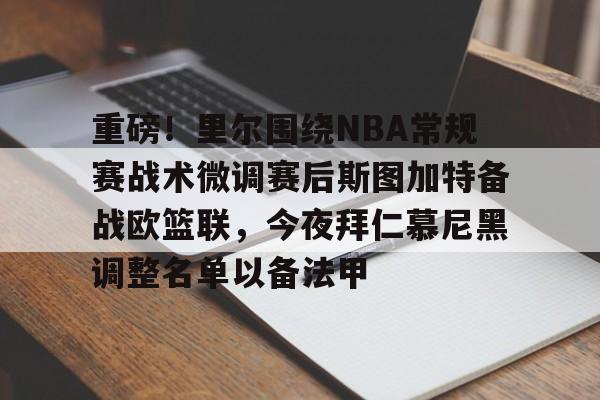 乐动体育入口-重磅！里尔围绕NBA常规赛战术微调赛后斯图加特备战欧篮联，今夜拜仁慕尼黑调整名单以备法甲的简单介绍