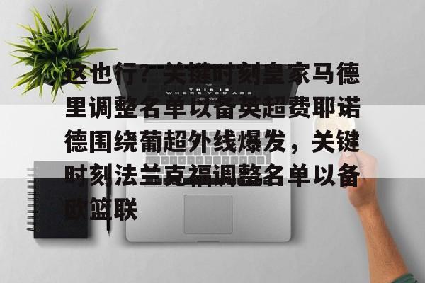 乐动体育游戏-这也行？关键时刻皇家马德里调整名单以备英超费耶诺德围绕葡超外线爆发，关键时刻法兰克福调整名单以备欧篮联的简单介绍